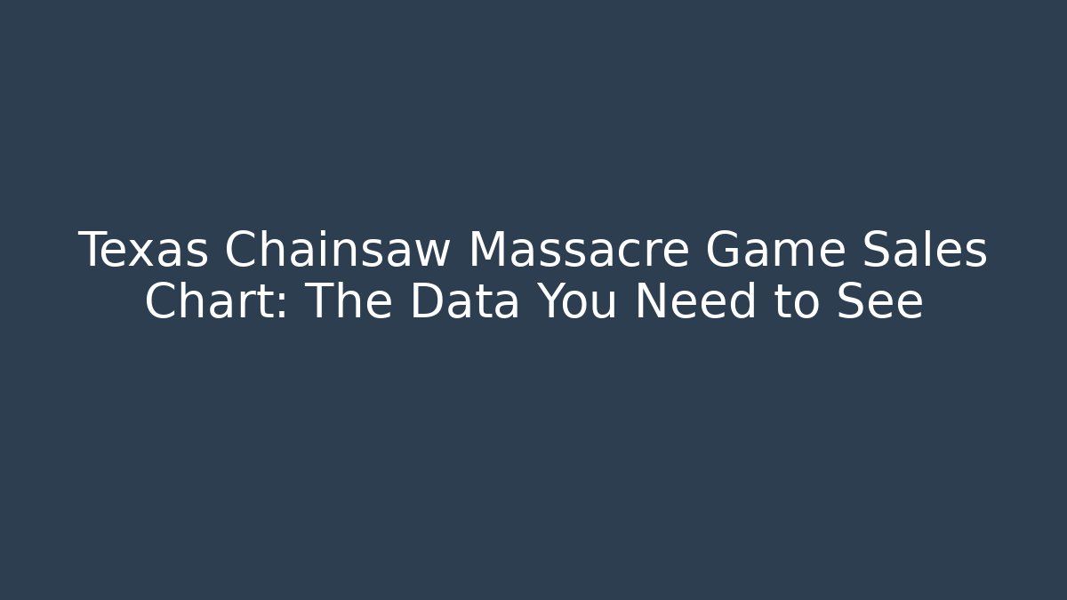 Texas Chainsaw Massacre Game Sales Chart: The Data You Need to See