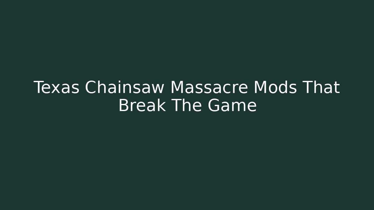 Texas Chainsaw Massacre Mods That Break The Game