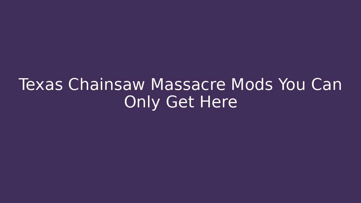 Texas Chainsaw Massacre Mods You Can Only Get Here