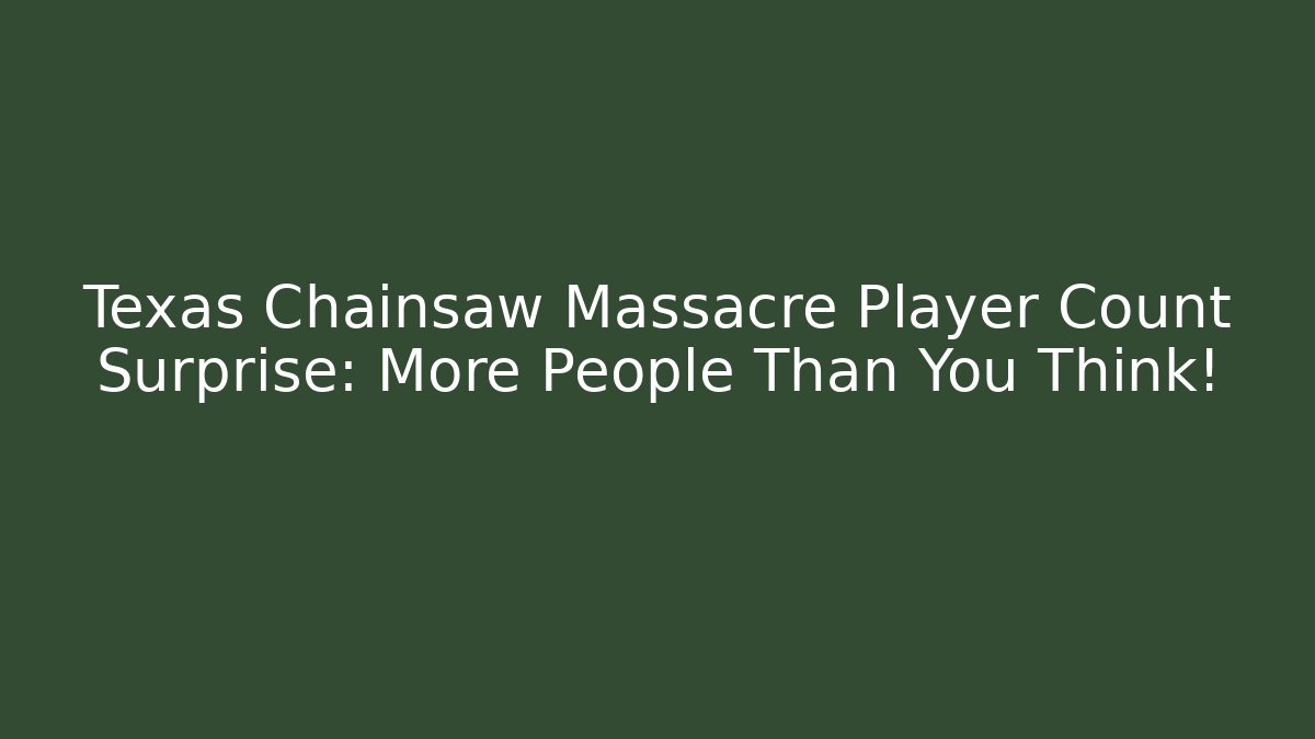 Texas Chainsaw Massacre Player Count Surprise: More People Than You Think!