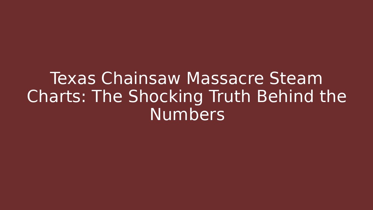 Texas Chainsaw Massacre Steam Charts: The Shocking Truth Behind the Numbers
