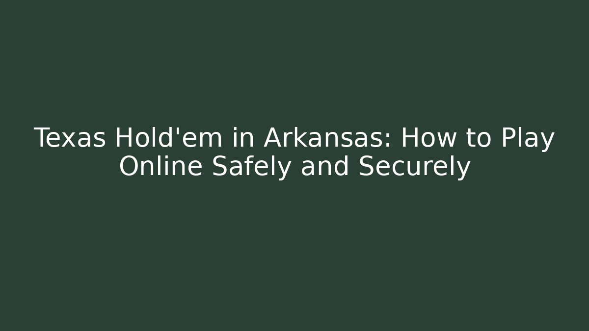 Texas Hold'em in Arkansas: How to Play Online Safely and Securely