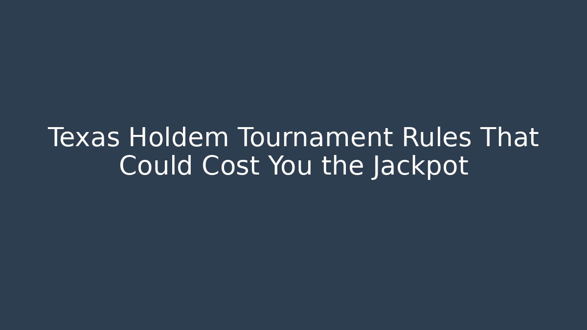 Texas Holdem Tournament Rules That Could Cost You the Jackpot