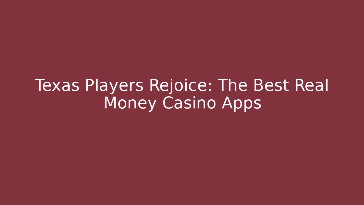 Texas Players Rejoice: The Best Real Money Casino Apps