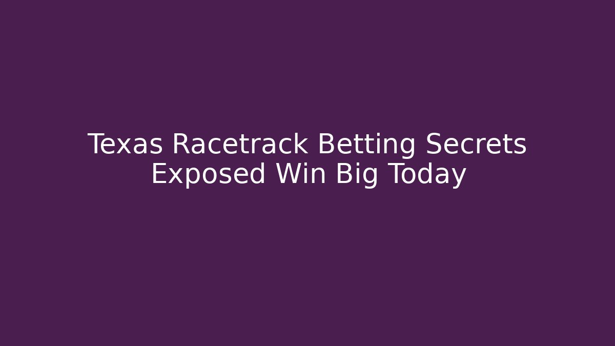 Texas Racetrack Betting Secrets Exposed Win Big Today