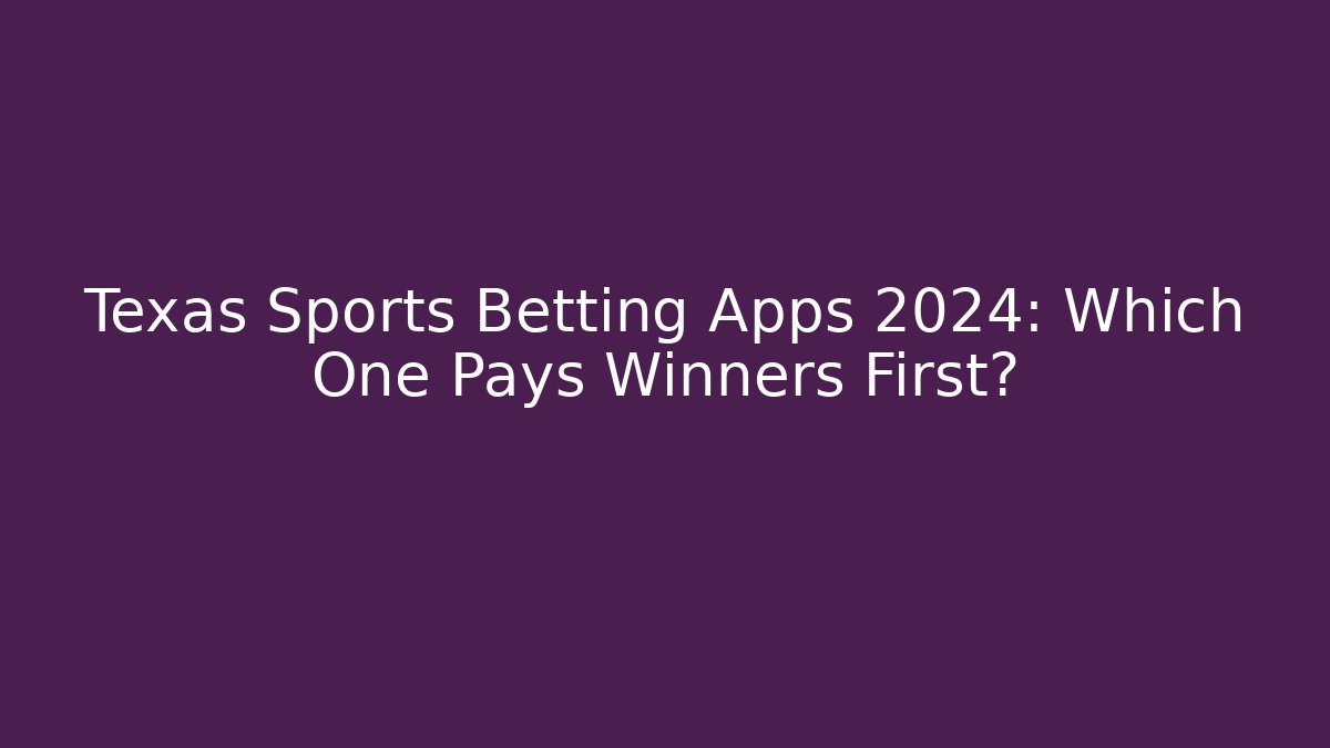 Texas Sports Betting Apps 2024: Which One Pays Winners First?