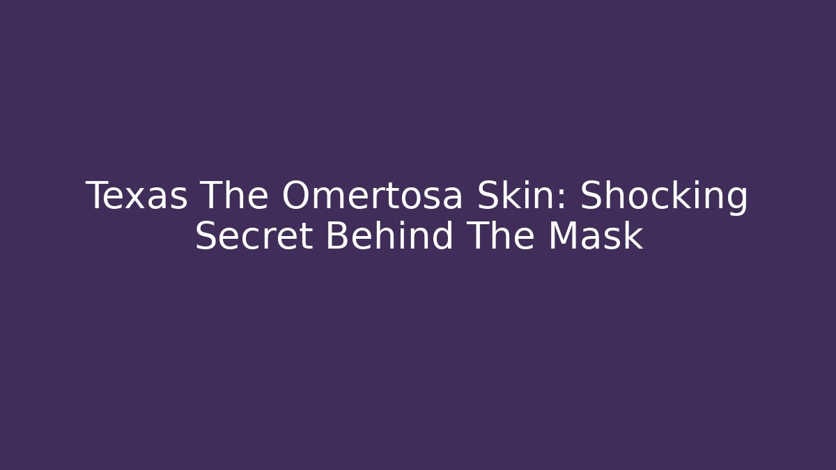 Texas The Omertosa Skin: Shocking Secret Behind The Mask