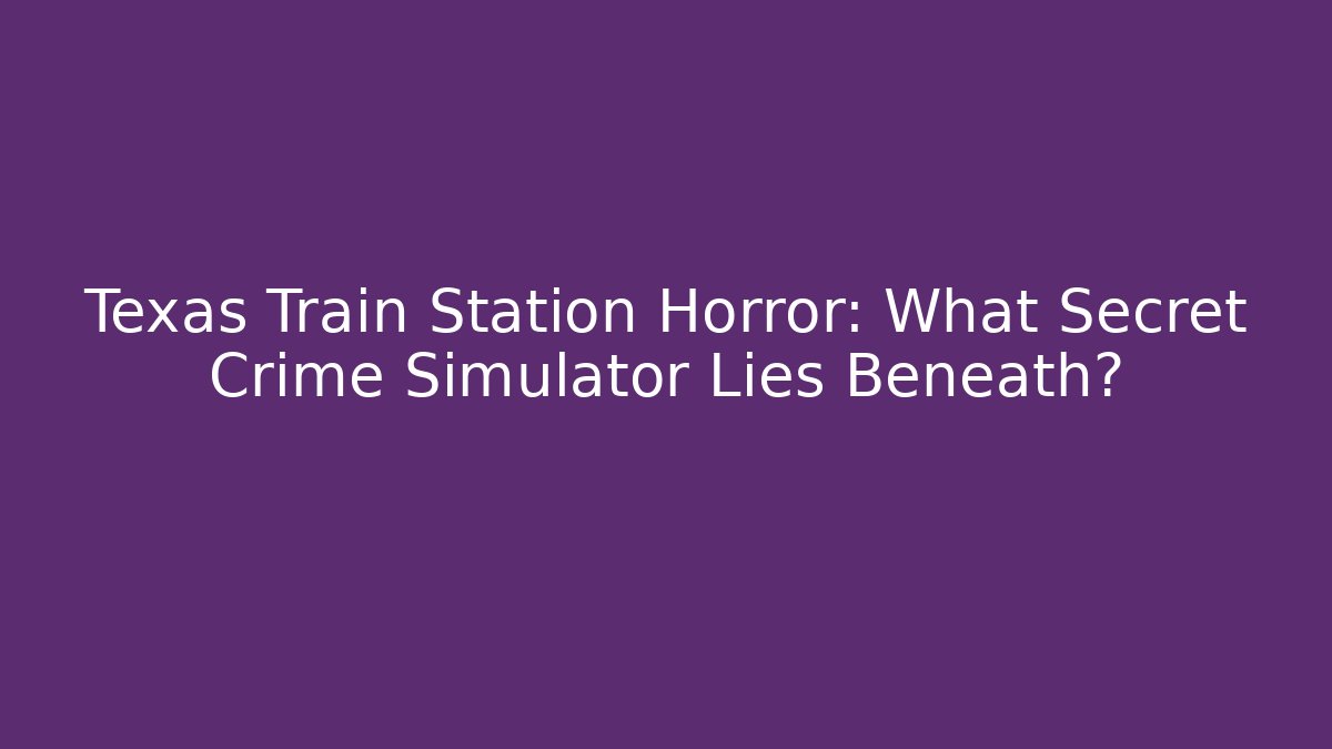 Texas Train Station Horror: What Secret Crime Simulator Lies Beneath?