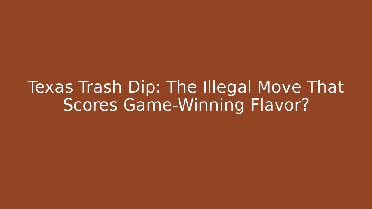 Texas Trash Dip: The Illegal Move That Scores Game-Winning Flavor?
