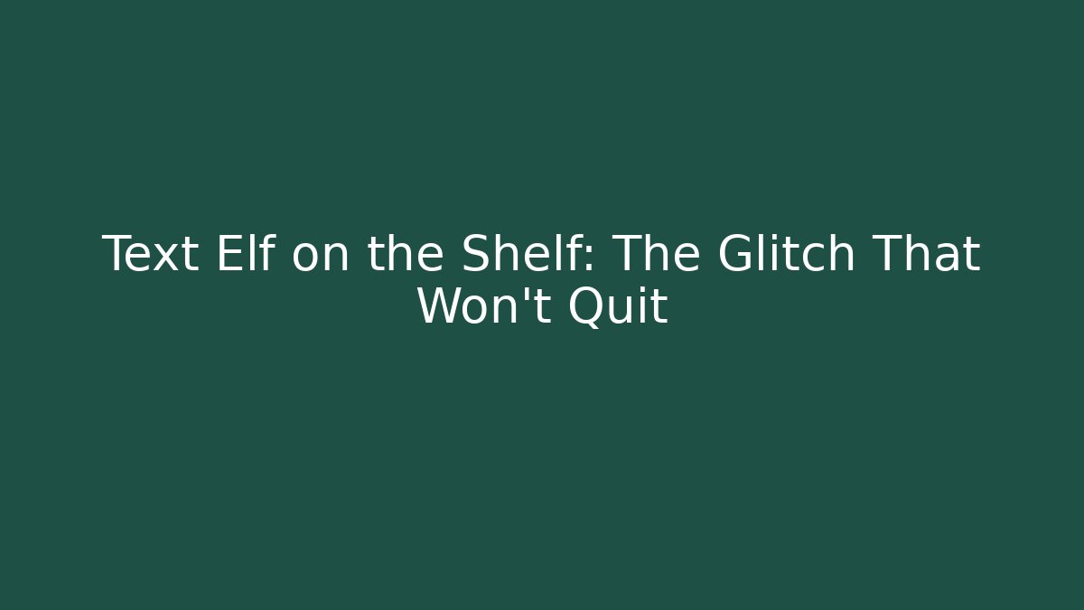 Text Elf on the Shelf: The Glitch That Won't Quit