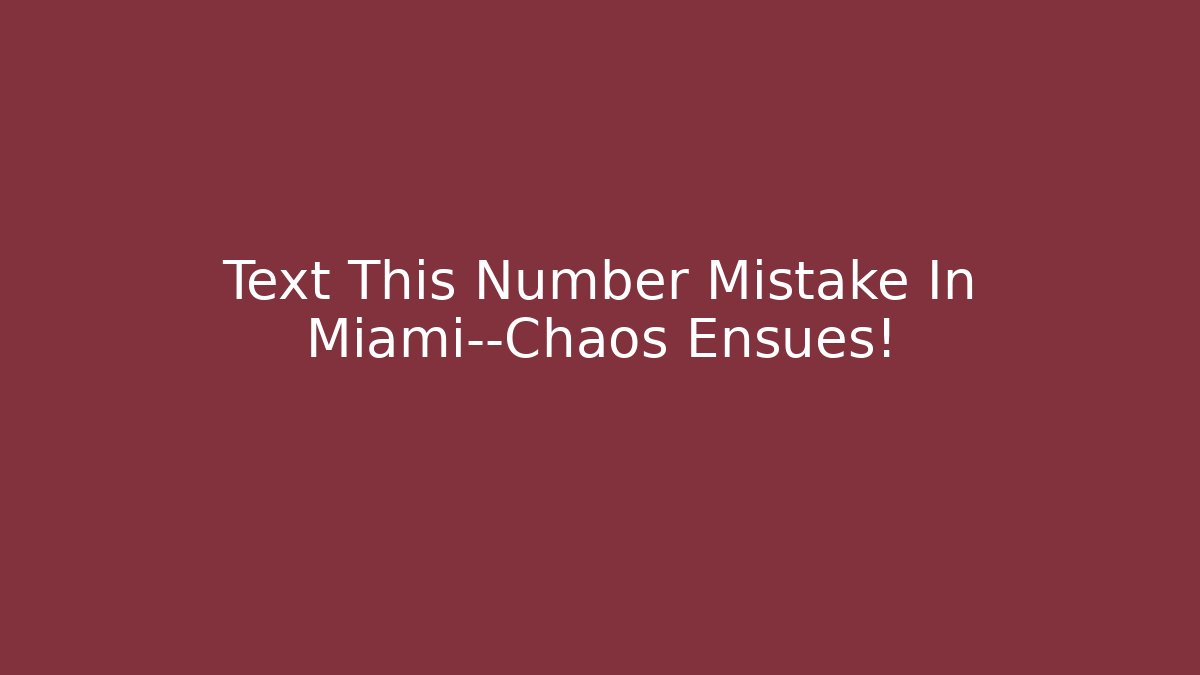 Text This Number Mistake In Miami—Chaos Ensues!