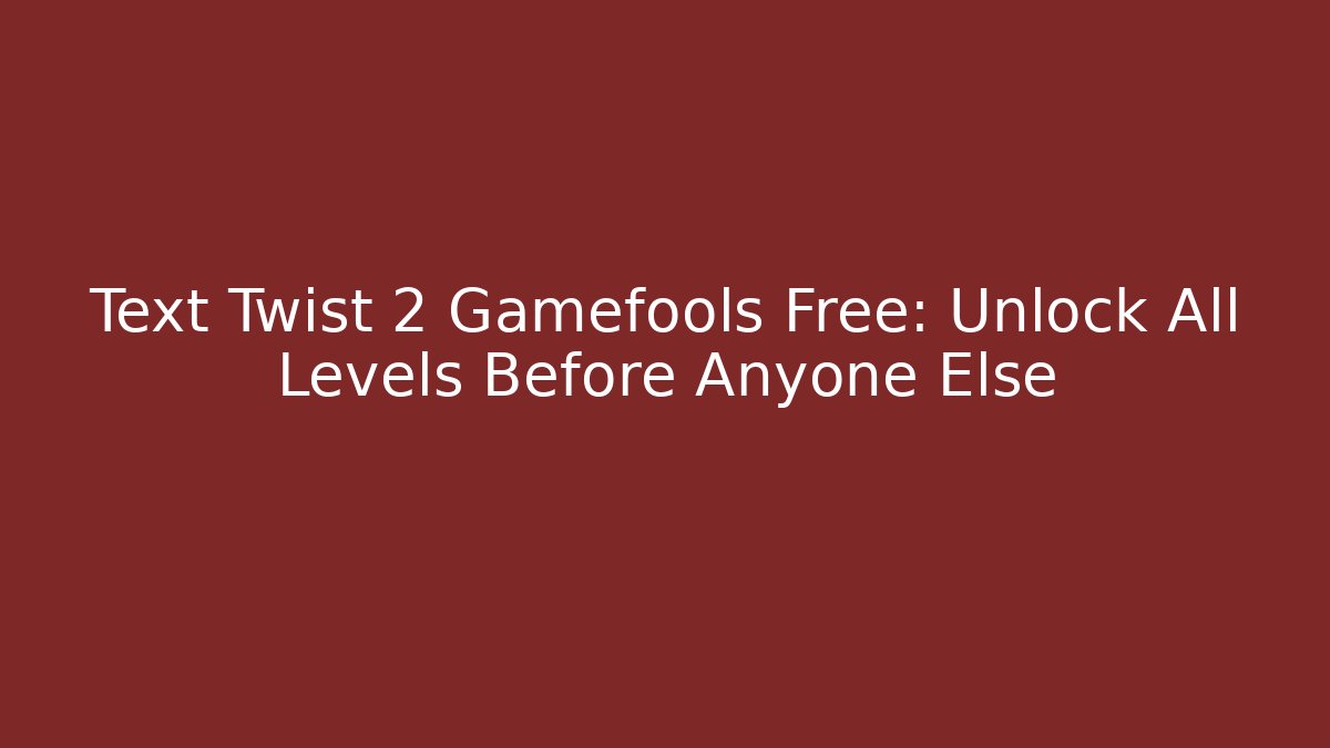 Text Twist 2 Gamefools Free: Unlock All Levels Before Anyone Else