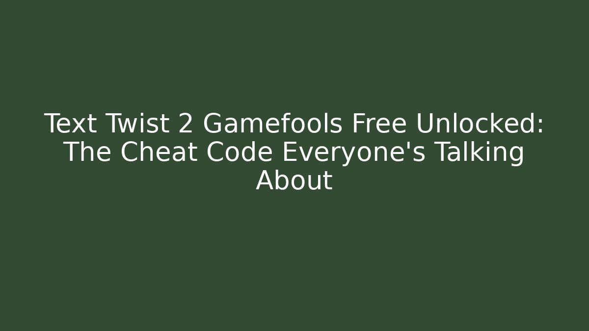 Text Twist 2 Gamefools Free Unlocked: The Cheat Code Everyone's Talking About