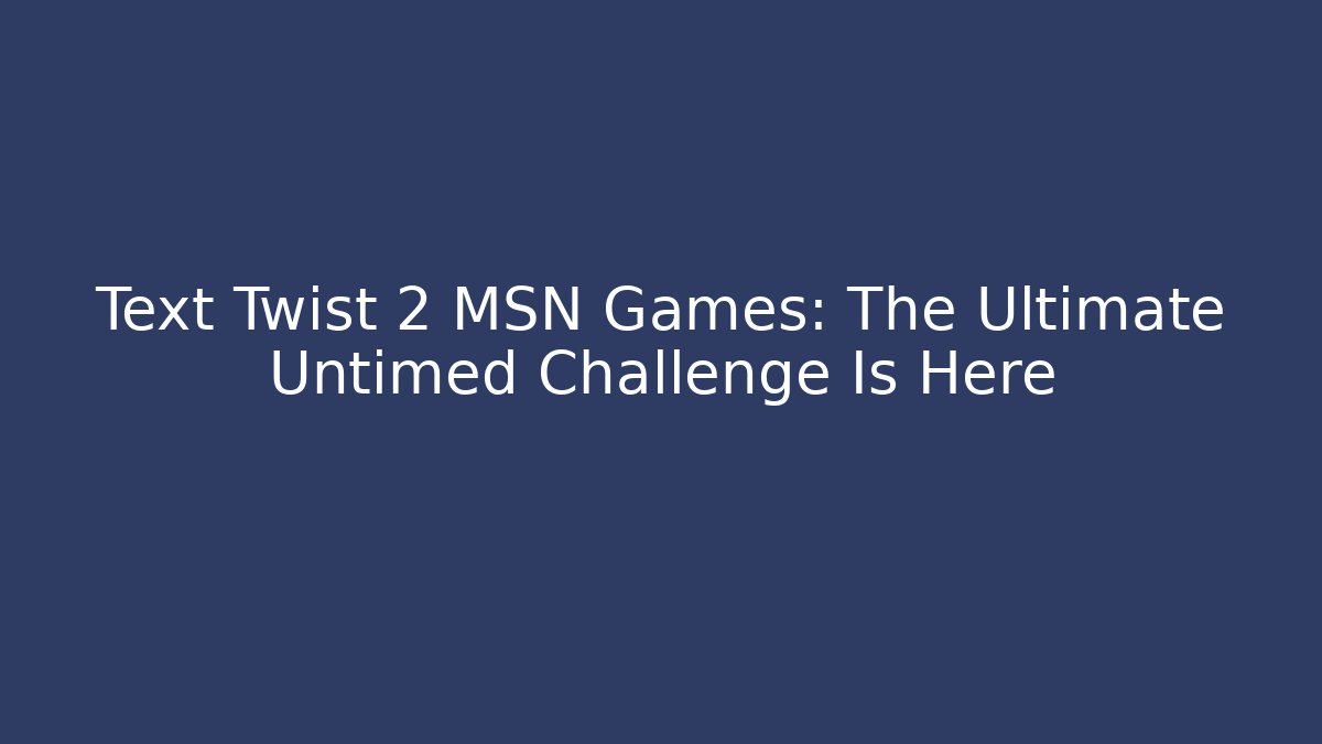 Text Twist 2 MSN Games: The Ultimate Untimed Challenge Is Here