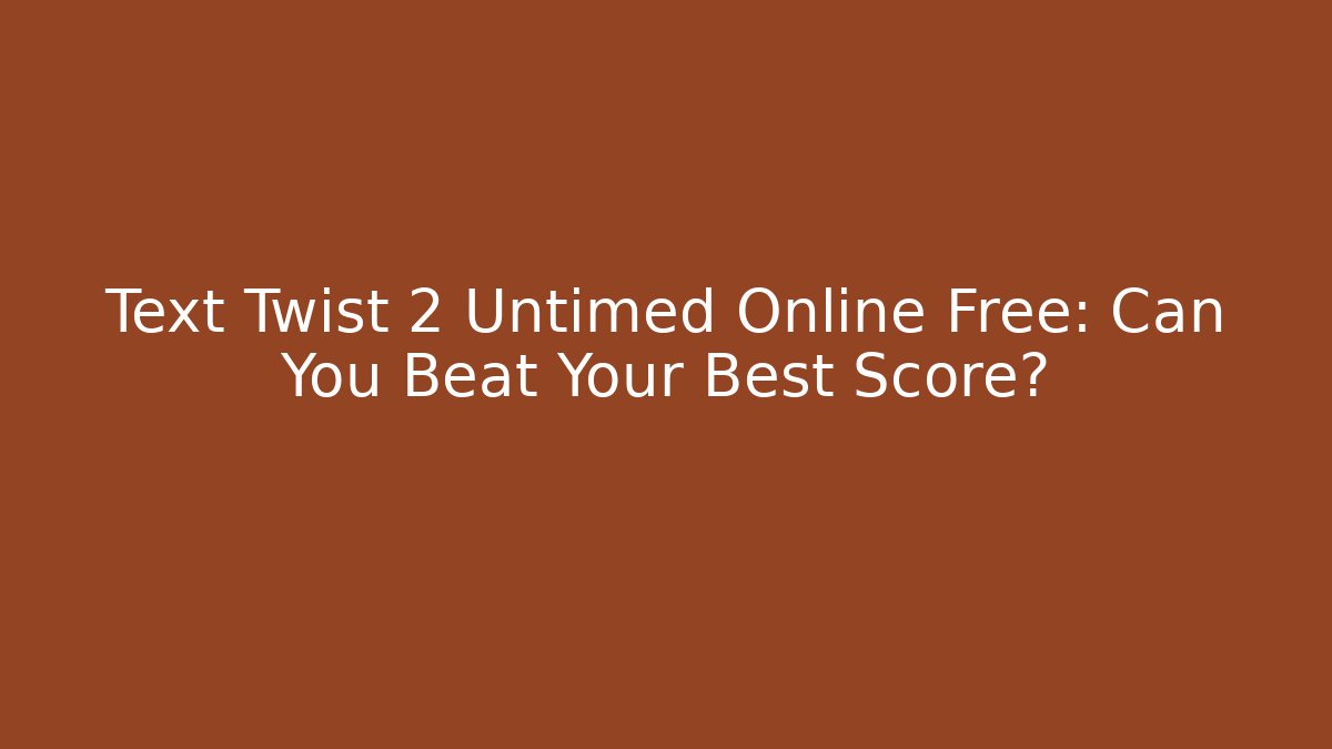 Text Twist 2 Untimed Online Free: Can You Beat Your Best Score?