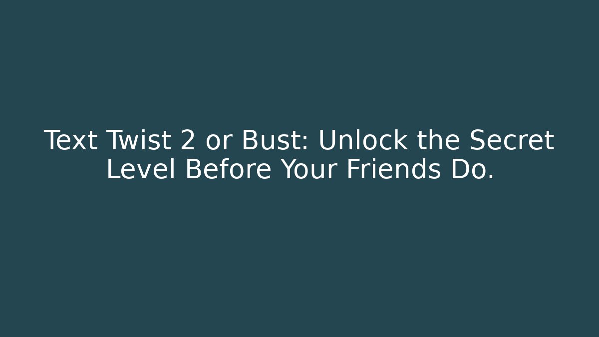 Text Twist 2 or Bust: Unlock the Secret Level Before Your Friends Do.