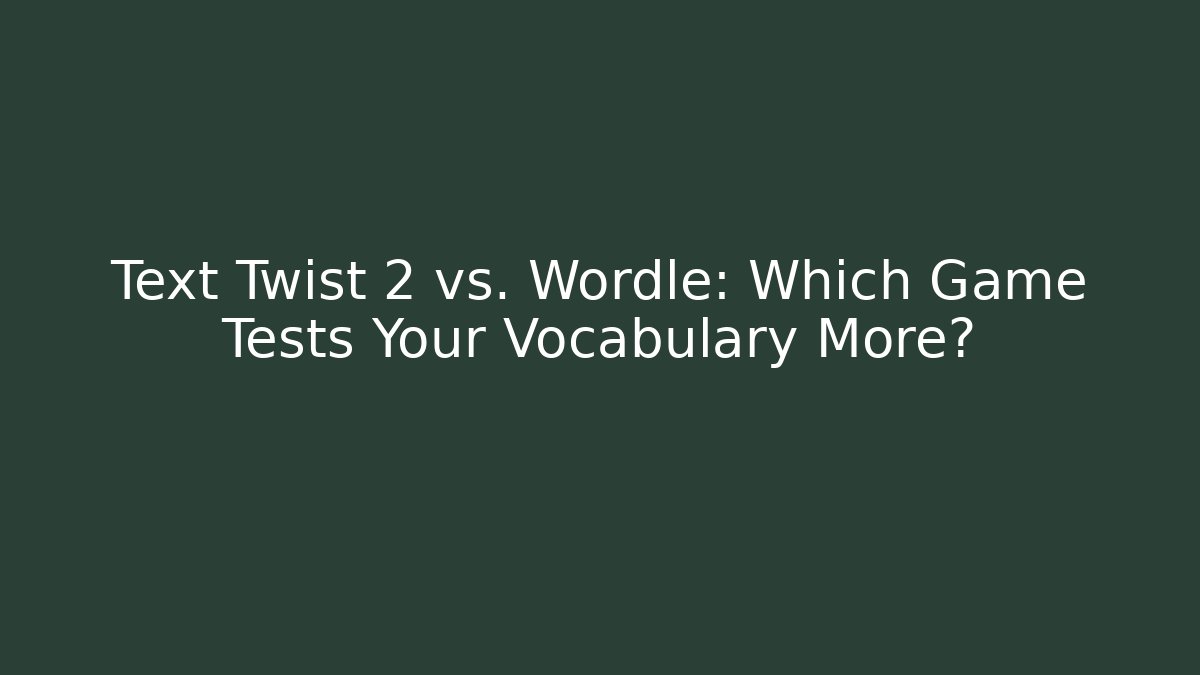 Text Twist 2 vs. Wordle: Which Game Tests Your Vocabulary More?
