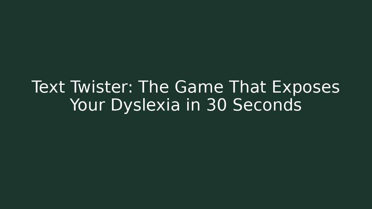 Text Twister: The Game That Exposes Your Dyslexia in 30 Seconds