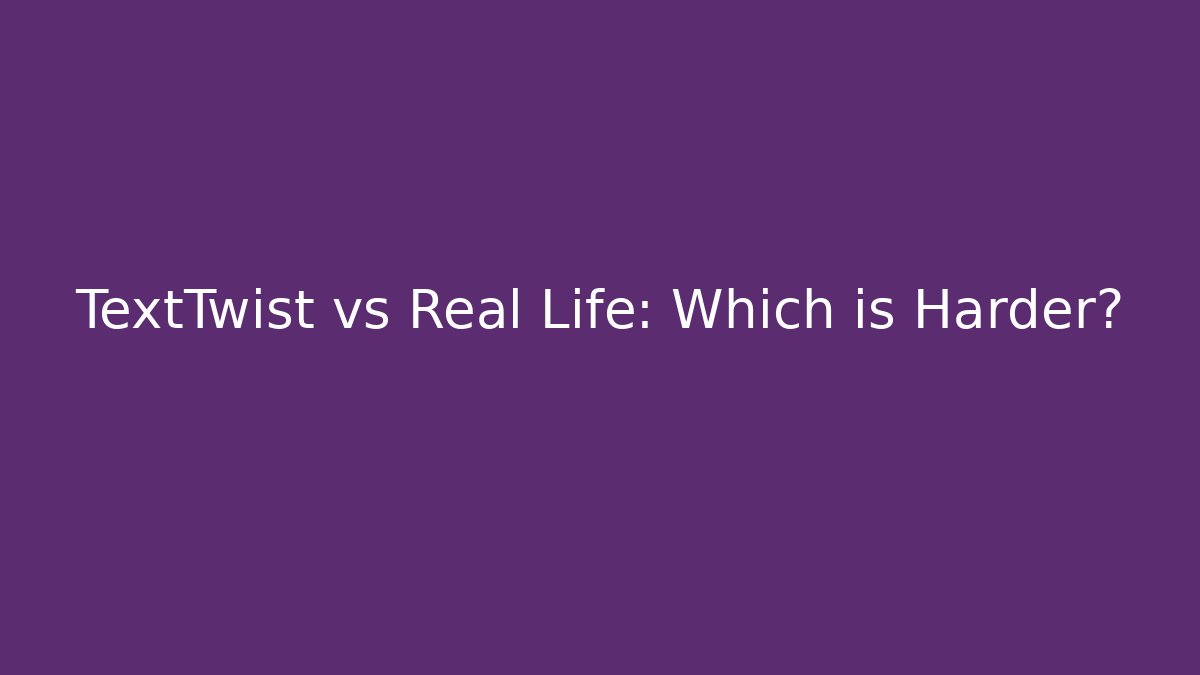 TextTwist vs Real Life: Which is Harder?