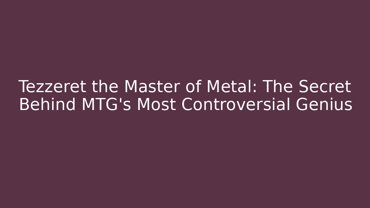 Tezzeret the Master of Metal: The Secret Behind MTG’s Most Controversial Genius