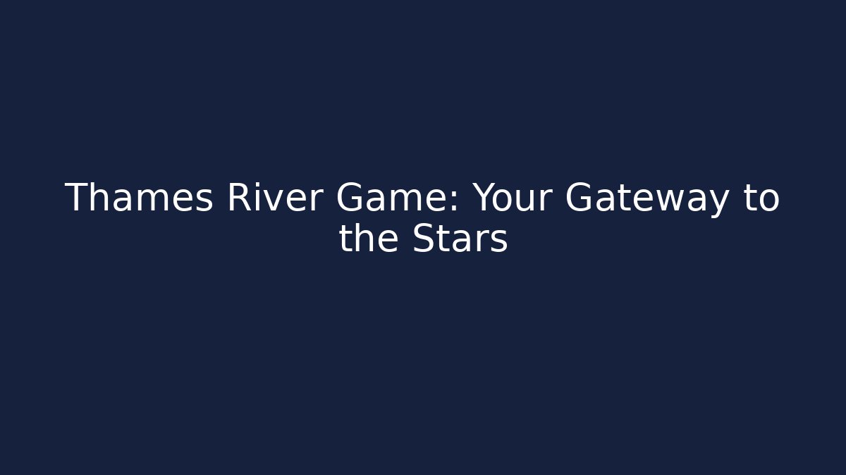 Thames River Game: Your Gateway to the Stars