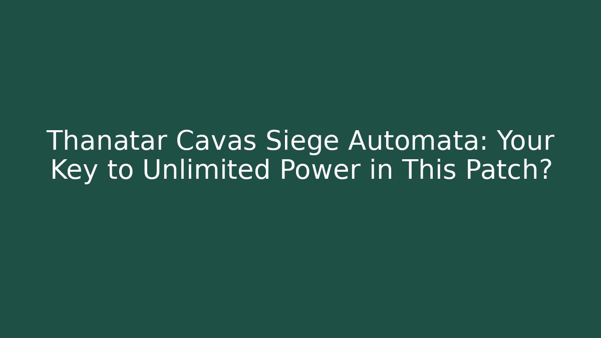 Thanatar Cavas Siege Automata: Your Key to Unlimited Power in This Patch?