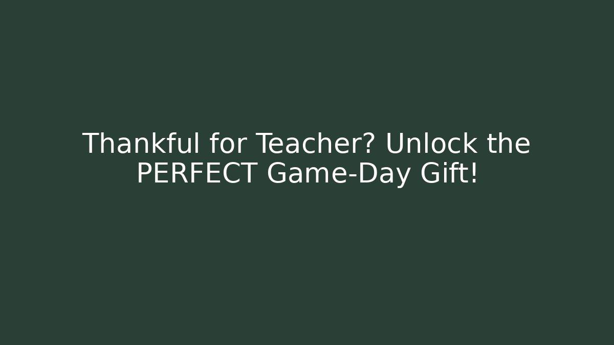 Thankful for Teacher? Unlock the PERFECT Game-Day Gift!