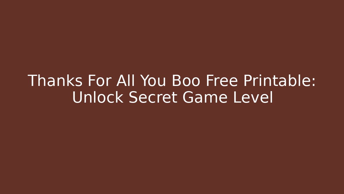 Thanks For All You Boo Free Printable: Unlock Secret Game Level