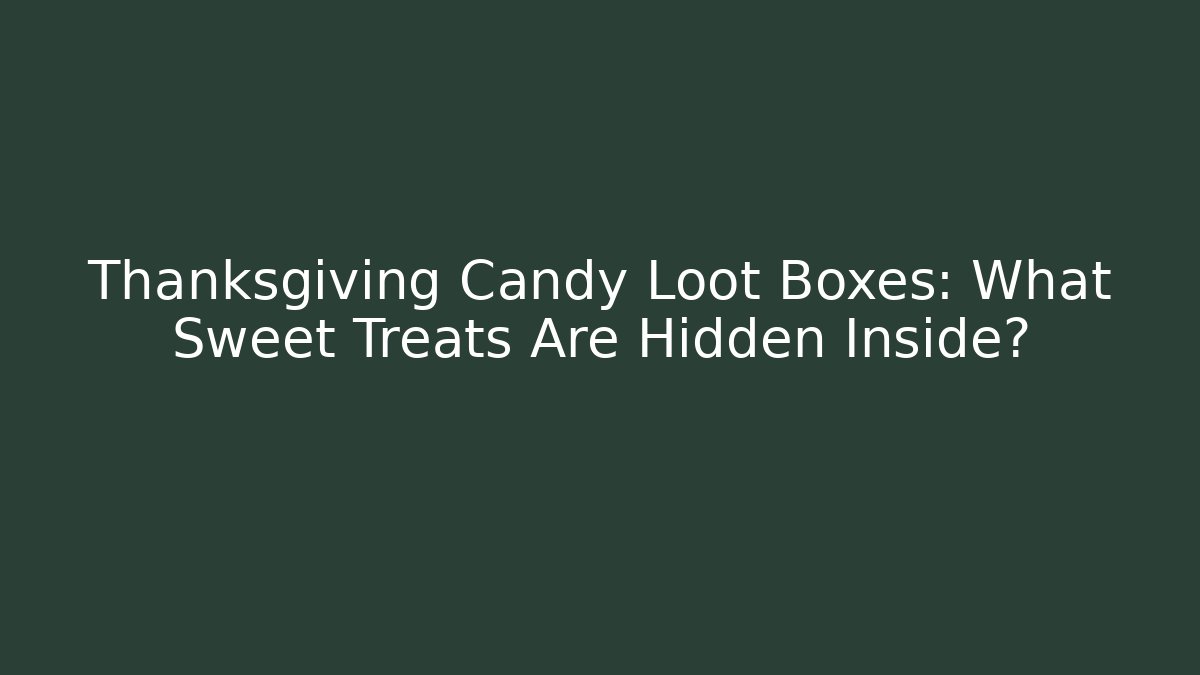 Thanksgiving Candy Loot Boxes: What Sweet Treats Are Hidden Inside? - Critter Realm