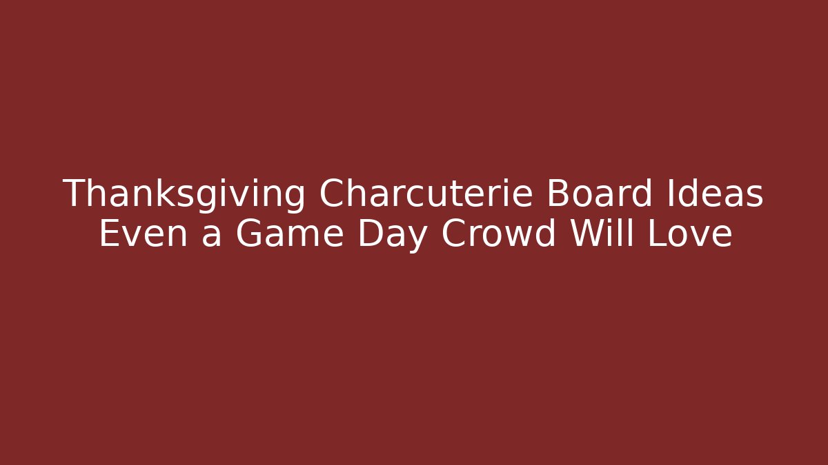 Thanksgiving Charcuterie Board Ideas Even a Game Day Crowd Will Love