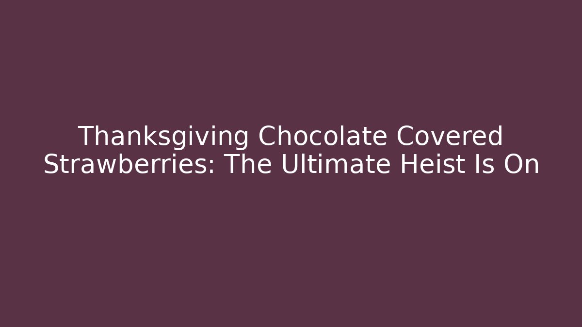 Thanksgiving Chocolate Covered Strawberries: The Ultimate Heist Is On