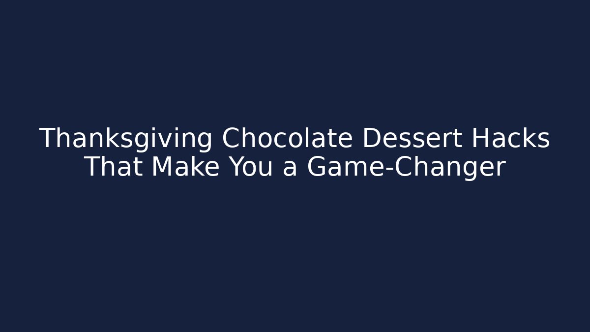 Thanksgiving Chocolate Dessert Hacks That Make You a Game-Changer