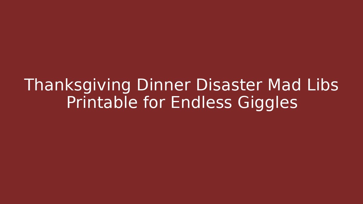 Thanksgiving Dinner Disaster Mad Libs Printable for Endless Giggles