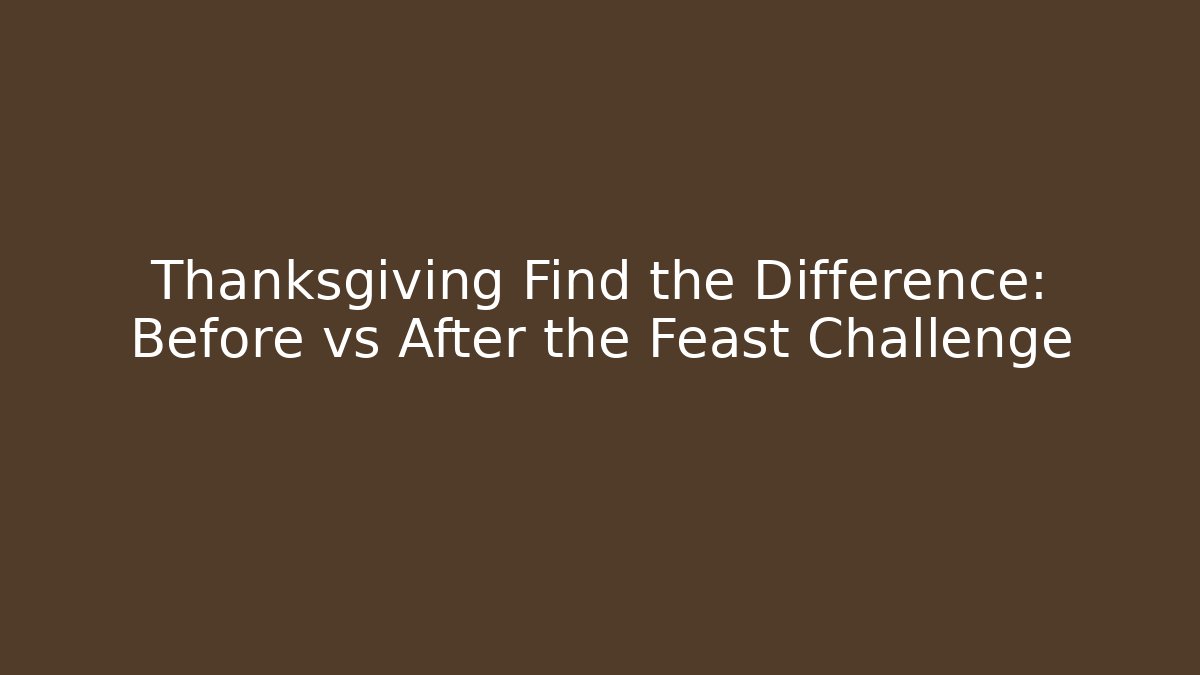 Thanksgiving Find the Difference: Before vs After the Feast Challenge