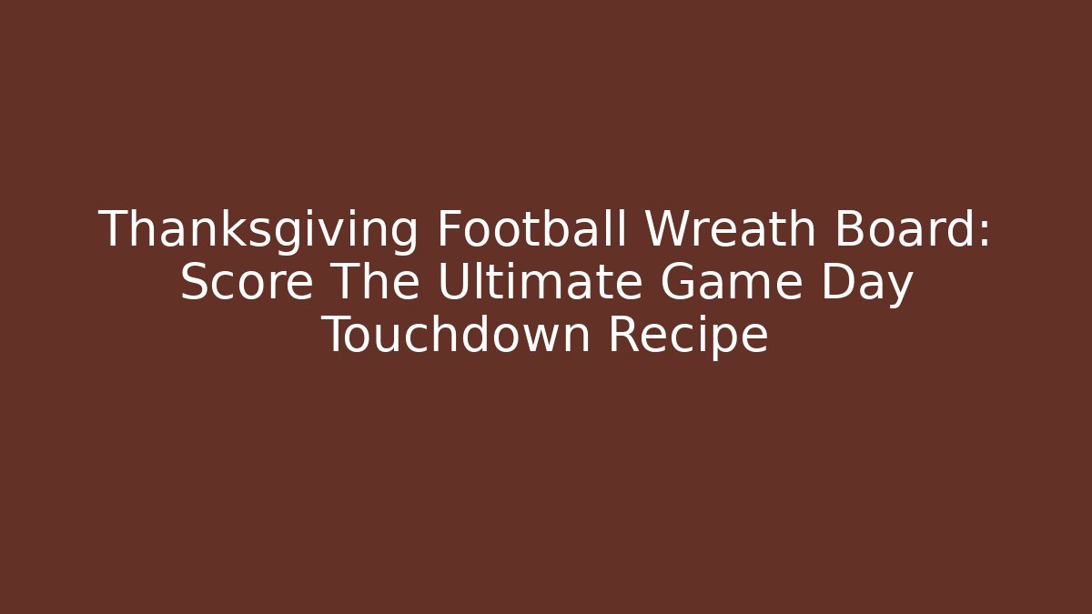 Thanksgiving Football Wreath Board: Score The Ultimate Game Day Touchdown Recipe