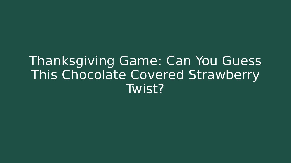 Thanksgiving Game: Can You Guess This Chocolate Covered Strawberry Twist?