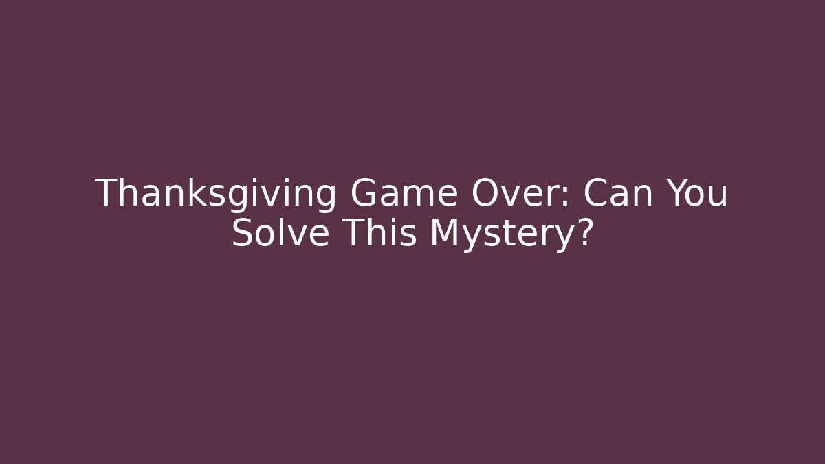 Thanksgiving Game Over: Can You Solve This Mystery?