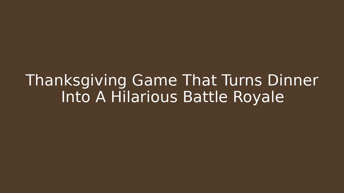 Thanksgiving Game That Turns Dinner Into A Hilarious Battle Royale