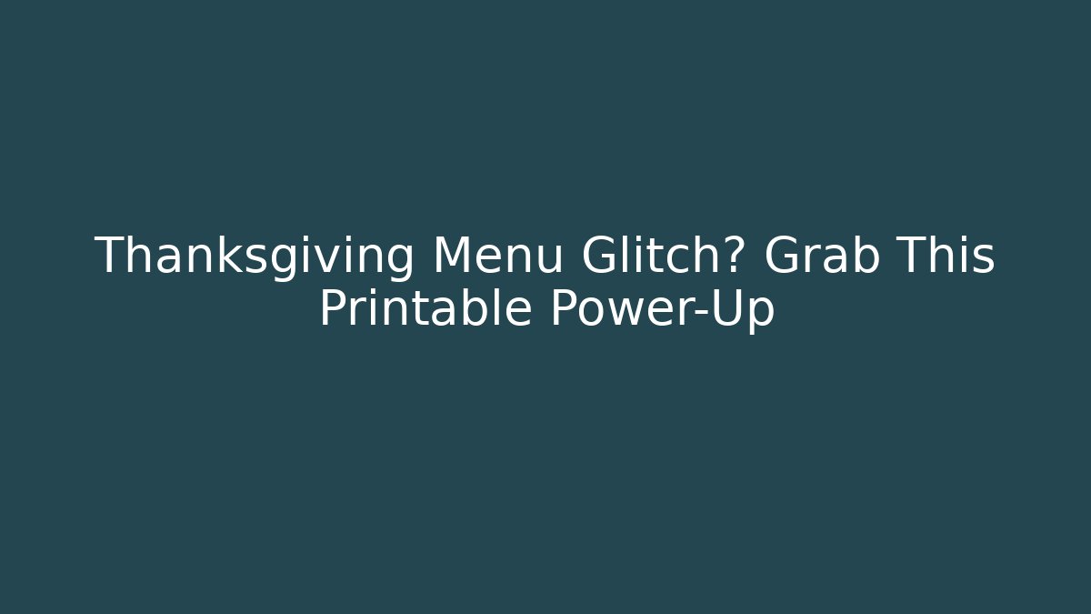 Thanksgiving Menu Glitch? Grab This Printable Power-Up