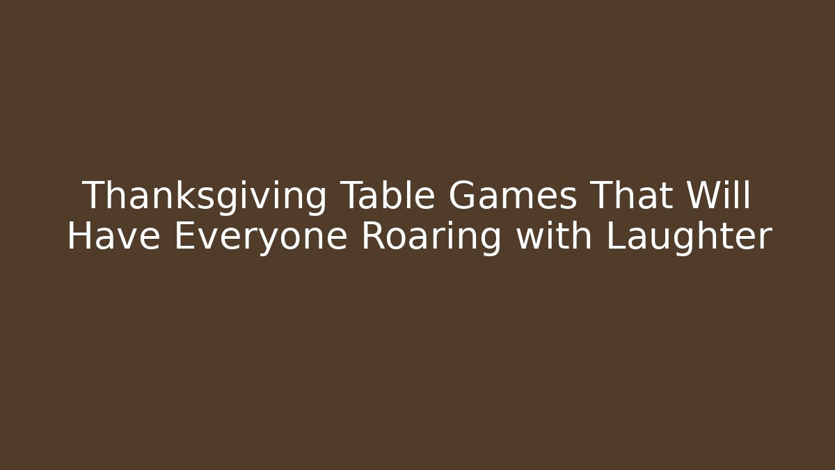 Thanksgiving Table Games That Will Have Everyone Roaring with Laughter