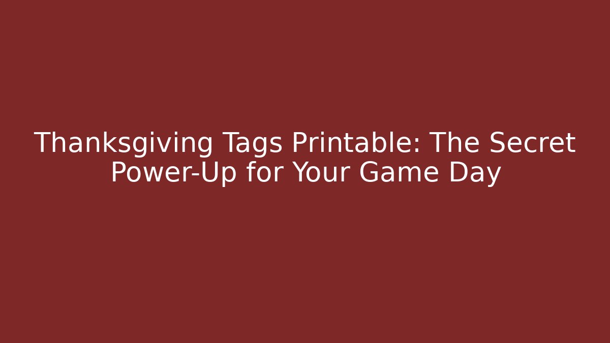 Thanksgiving Tags Printable: The Secret Power-Up for Your Game Day