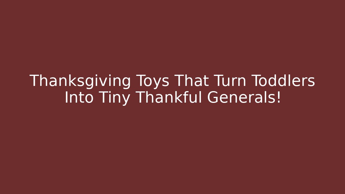 Thanksgiving Toys That Turn Toddlers Into Tiny Thankful Generals!