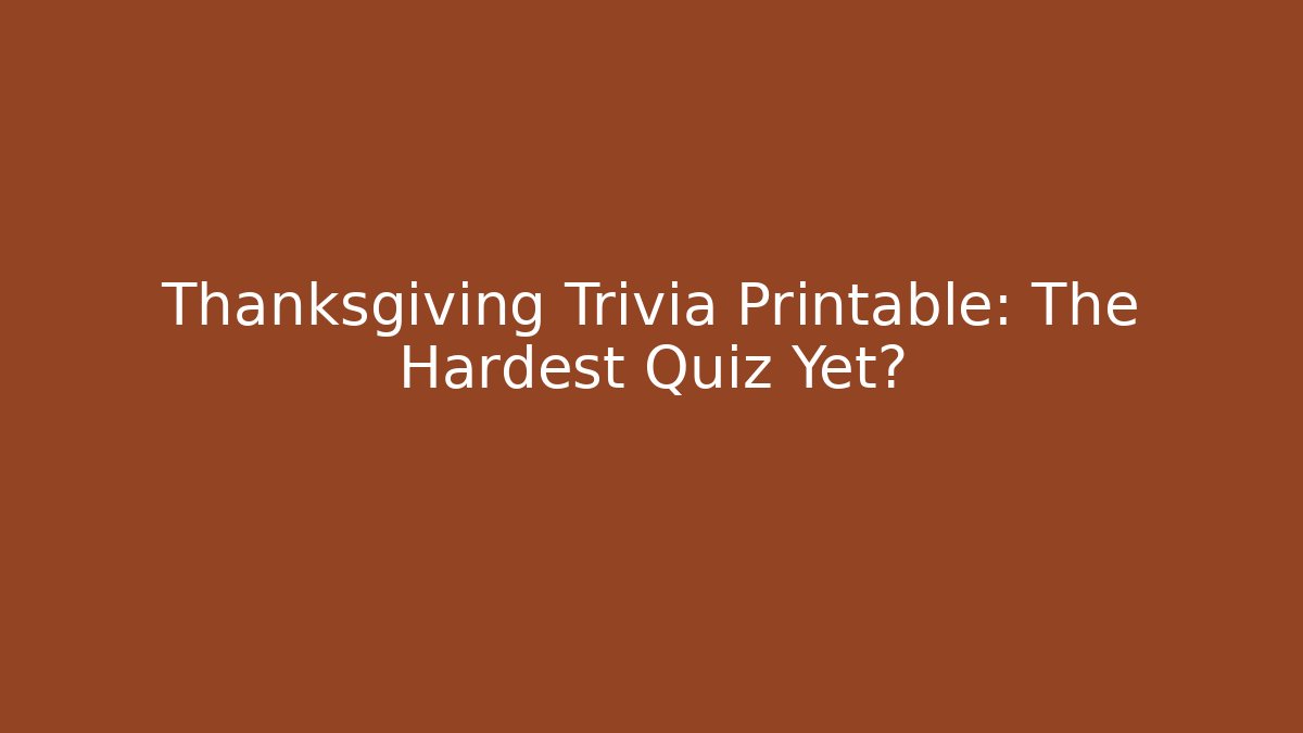 Thanksgiving Trivia Printable: The Hardest Quiz Yet?