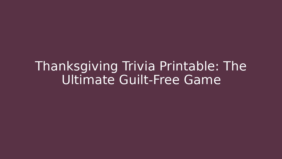 Thanksgiving Trivia Printable: The Ultimate Guilt-Free Game