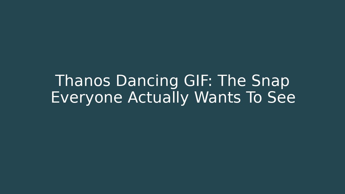 Thanos Dancing GIF: The Snap Everyone Actually Wants To See
