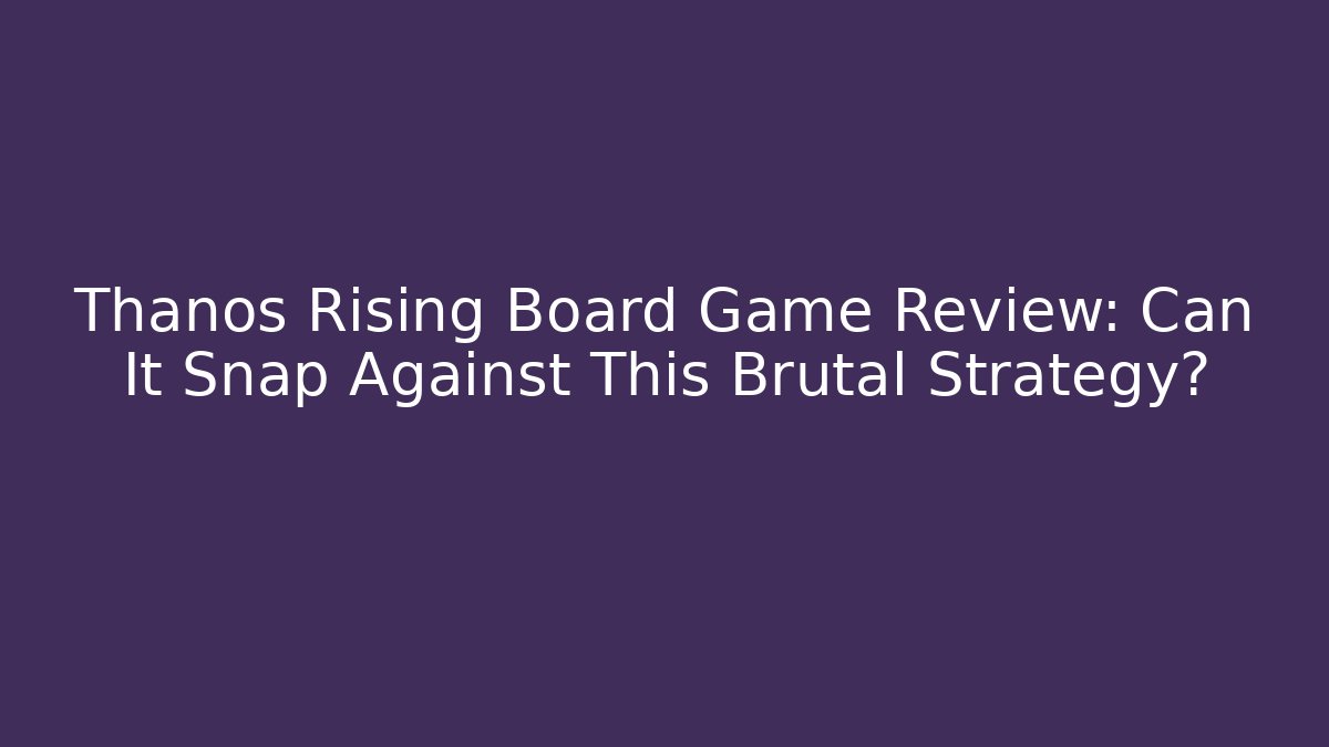Thanos Rising Board Game Review: Can It Snap Against This Brutal Strategy?
