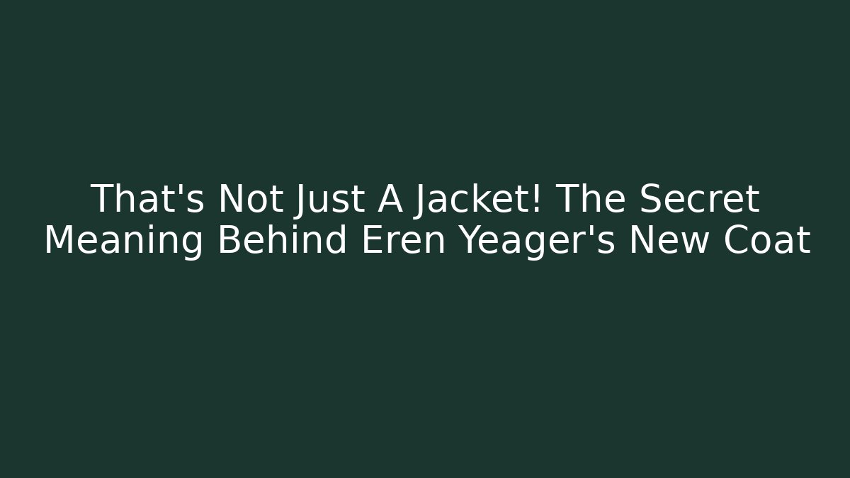 That's Not Just A Jacket! The Secret Meaning Behind Eren Yeager's New Coat