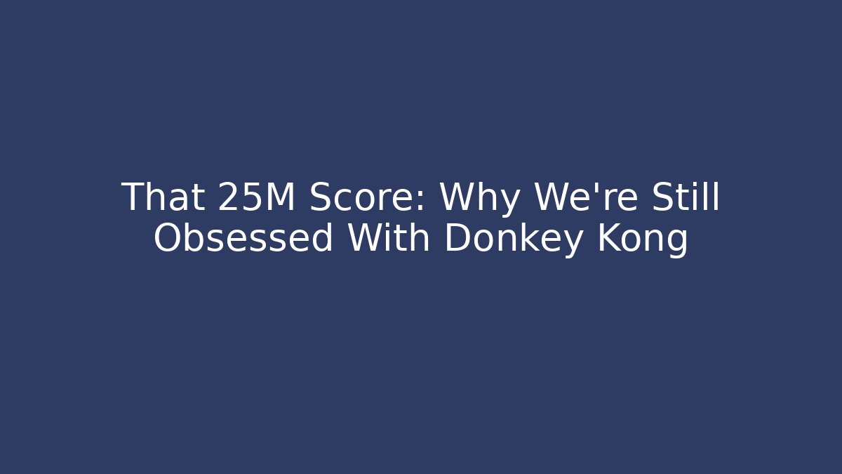 That 25M Score: Why We’re Still Obsessed With Donkey Kong
