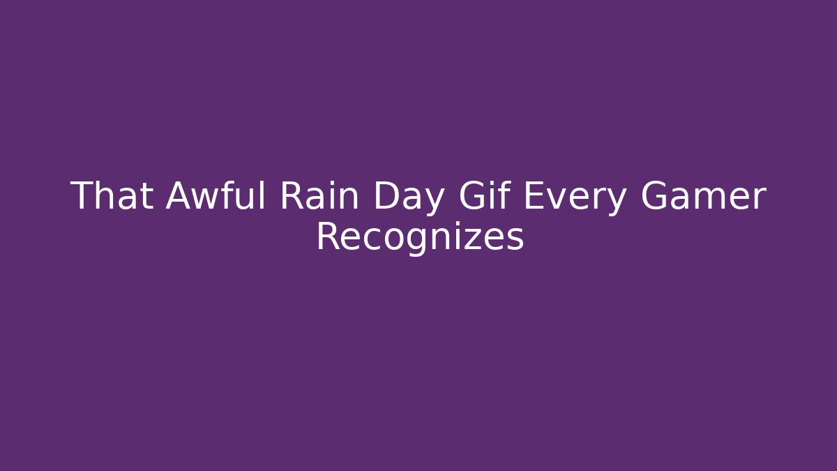 That Awful Rain Day Gif Every Gamer Recognizes