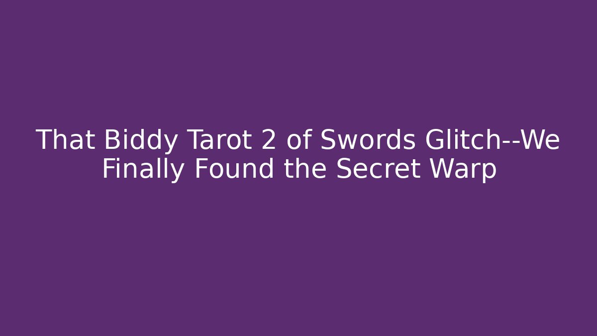 That Biddy Tarot 2 of Swords Glitch—We Finally Found the Secret Warp